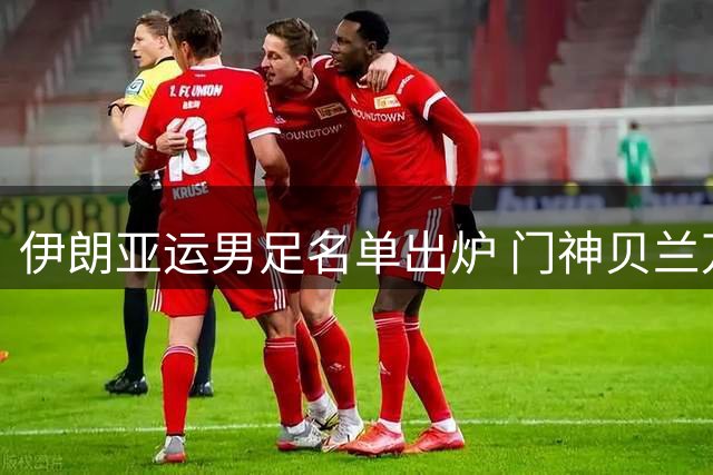 伊朗亚运男足名单出炉 门神贝兰万德意外落选