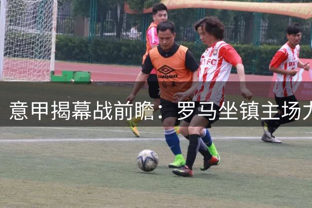 意甲揭幕战前瞻：罗马坐镇主场力克佛罗伦萨