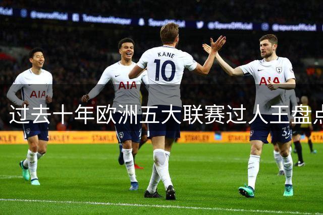 过去十年欧洲五大联赛过人王盘点，梅西遥遥领先