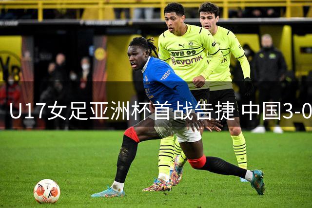 U17女足亚洲杯首战告捷 中国3-0横扫澳大利亚迎完美开局